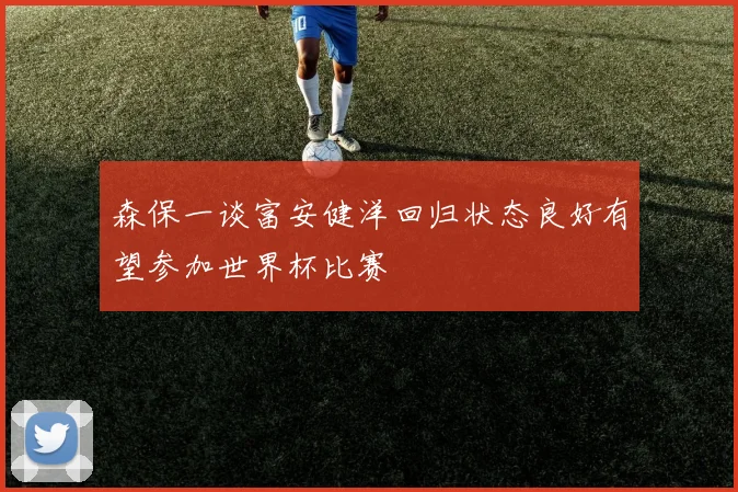森保一谈富安健洋回归状态良好有望参加世界杯比赛