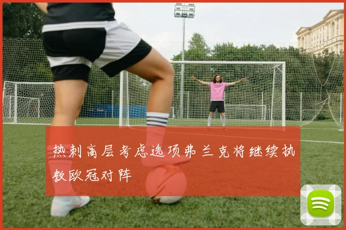 热刺高层考虑选项弗兰克将继续执教欧冠对阵