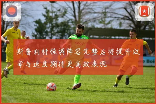 斯普利特强调阵容完整后将提升效率与速度期待更高效表现