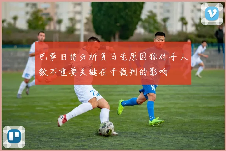 巴萨旧将分析负马竞原因称对手人数不重要关键在于裁判的影响