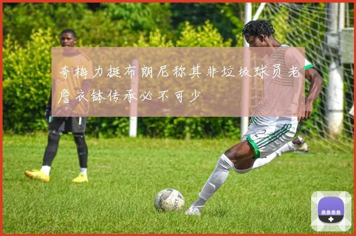 夸梅力挺布朗尼称其非垃圾球员老詹衣钵传承必不可少