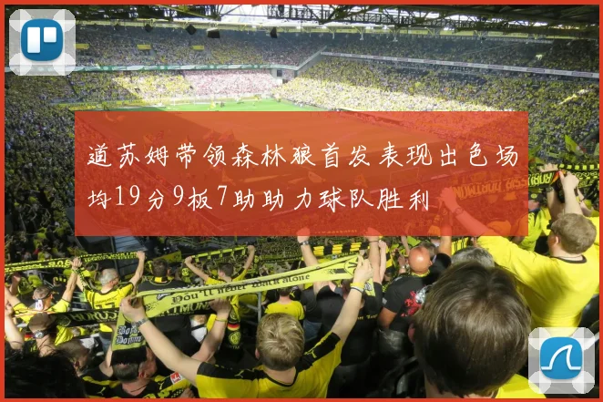 道苏姆带领森林狼首发表现出色场均19分9板7助助力球队胜利