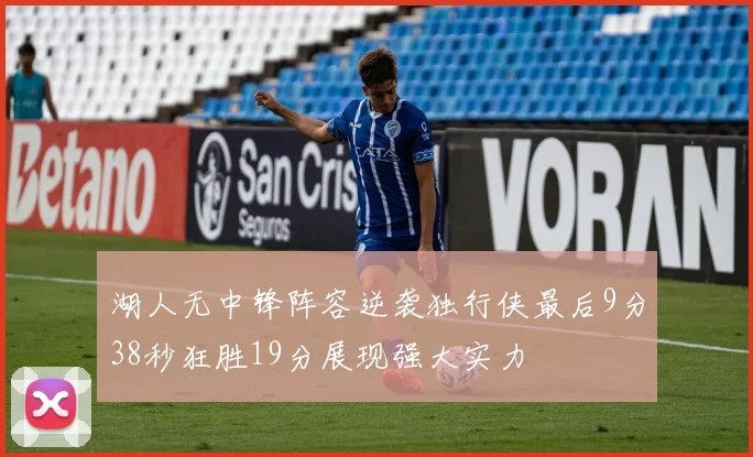 湖人无中锋阵容逆袭独行侠最后9分38秒狂胜19分展现强大实力
