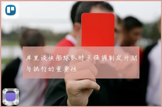 库里谈快船球队特点强调制定计划与执行的重要性
