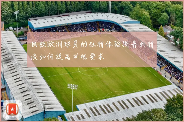 执教欧洲球员的独特体验斯普利特谈如何提高训练要求