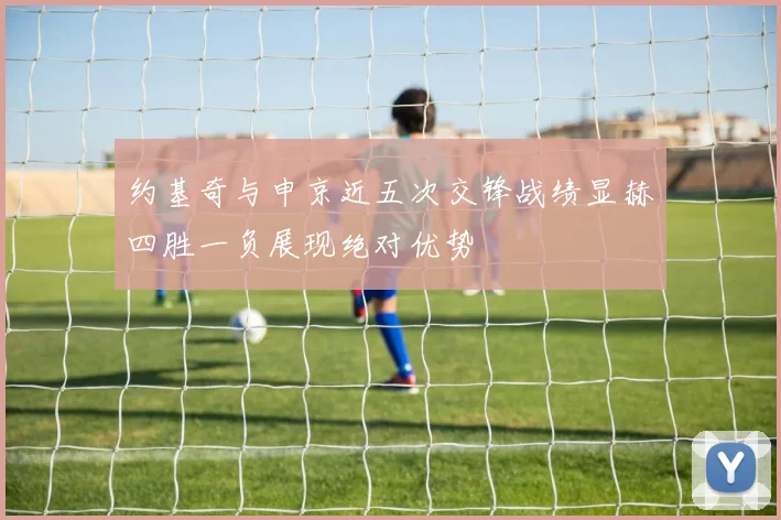约基奇与申京近五次交锋战绩显赫四胜一负展现绝对优势