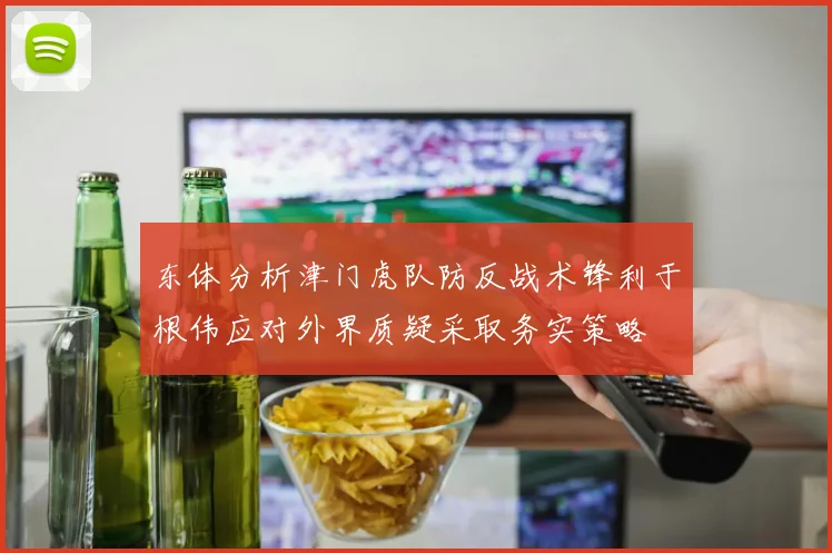东体分析津门虎队防反战术锋利于根伟应对外界质疑采取务实策略