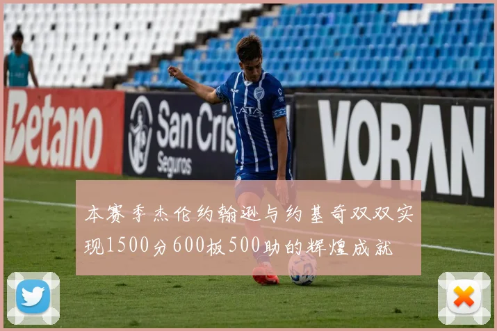 本赛季杰伦约翰逊与约基奇双双实现1500分600板500助的辉煌成就