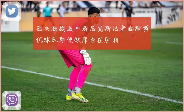 西决激战成平局尼克斯记者幽默调侃球队即使缺席也在胜利