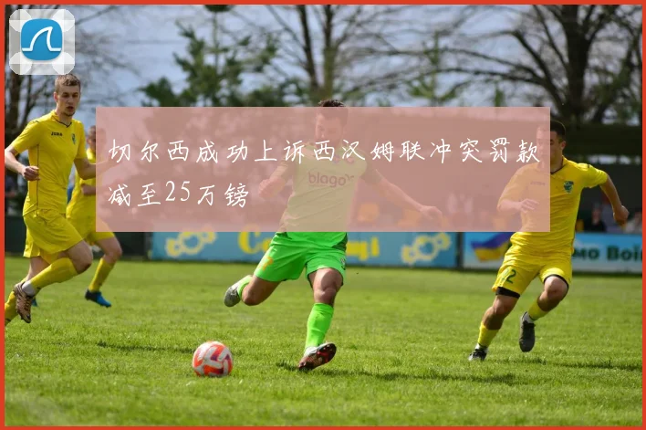 切尔西成功上诉西汉姆联冲突罚款减至25万镑